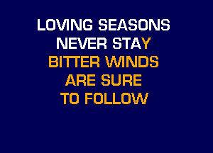 LOVING SEASONS
NEVER STAY
BITTER WNDS

ARE SURE
TO FOLLOW