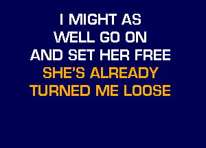 I MIGHT AS
WELL GO ON
AND SET HER FREE
SHE'S ALREADY
TURNED ME LOOSE