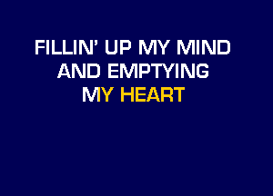 FILLIN' UP MY MIND
AND EMPTYING
MY HEART
