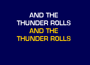 AND THE
THUNDER ROLLS
AND THE

THUNDER ROLLS