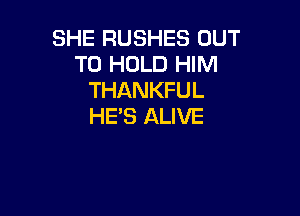 SHE RUSHES OUT
TO HOLD HIM
THANKFUL

HE'S ALIVE