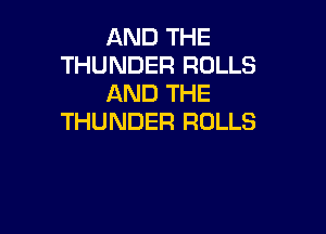 AND THE
THUNDER ROLLS
AND THE

THUNDER ROLLS