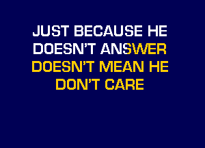 JUST BECAUSE HE

DOESN'T ANSWER

DOESN'T MEAN HE
DONW CARE