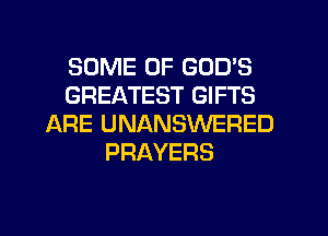 SOME OF GOD'S
GREATEST GIFTS
ARE UNANSWERED
PRAYERS