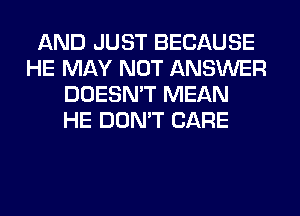 AND JUST BECAUSE
HE MAY NOT ANSWER
DOESN'T MEAN
HE DON'T CARE