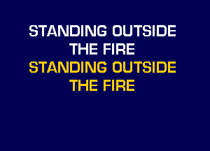 STANDING OUTSIDE
THE FIRE
STANDING OUTSIDE
THE FIRE