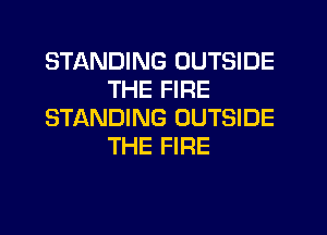 STANDING OUTSIDE
THE FIRE
STANDING OUTSIDE
THE FIRE