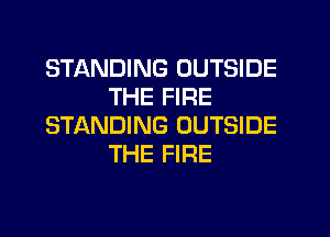 STANDING OUTSIDE
THE FIRE
STANDING OUTSIDE
THE FIRE