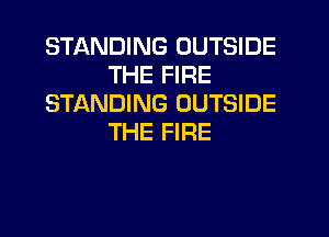 STANDING OUTSIDE
THE FIRE
STANDING OUTSIDE
THE FIRE