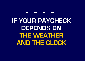 IF YOUR PAYCHECK
DEPENDS ON
THE WEATHER
AND THE CLOCK
