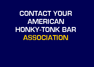 CONTACT YOUR
AMERICAN
HONKY-TONK BAR

ASSOCIATION