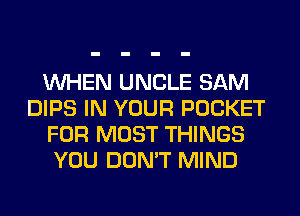 WHEN UNCLE SAM
DIPS IN YOUR POCKET
FOR MOST THINGS
YOU DON'T MIND