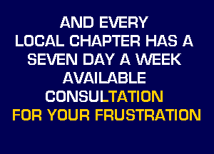 AND EVERY
LOCAL CHAPTER HAS A
SEVEN DAY A WEEK
AVAILABLE
CONSULTATION
FOR YOUR FRUSTRATION
