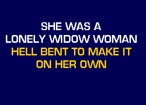 SHE WAS A
LONELY VVIDOW WOMAN
HELL BENT TO MAKE IT
ON HER OWN