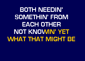 BOTH NEEDIN'
SOMETHIN' FROM
EACH OTHER
NOT KNOUVIN' YET
WHAT THAT MIGHT BE