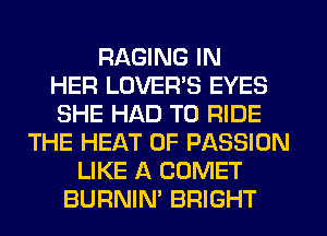RAGING IN
HER LOVERS EYES
SHE HAD TO RIDE
THE HEAT 0F PASSION
LIKE A COMET
BURNIN' BRIGHT