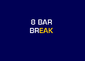 8 BAR
BREAK