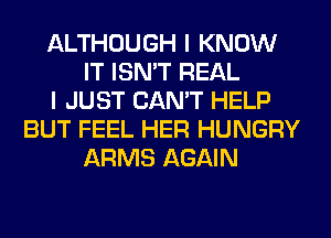 ALTHOUGH I KNOW
IT ISN'T REAL
I JUST CAN'T HELP
BUT FEEL HER HUNGRY
ARMS AGAIN