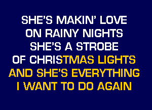 SHE'S MAKIM LOVE
0N RAINY NIGHTS
SHE'S A STROBE
OF CHRISTMAS LIGHTS
AND SHE'S EVERYTHING
I WANT TO DO AGAIN