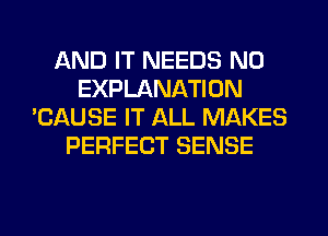 AND IT NEEDS N0
EXPLANATION
'CAUSE IT ALL MAKES
PERFECT SENSE