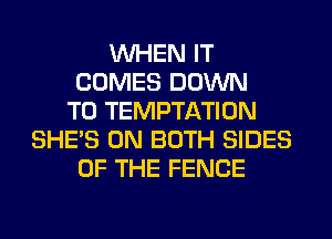 WHEN IT
COMES DOWN
TO TEMPTATION
SHE'S ON BOTH SIDES
OF THE FENCE