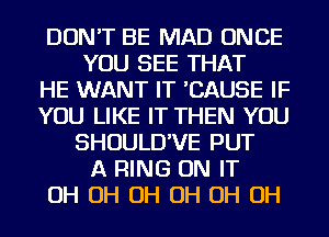 DON'T BE MAD ONCE
YOU SEE THAT
HE WANT IT 'CAUSE IF
YOU LIKE IT THEN YOU
SHOULD'VE PUT
A RING ON IT
OH OH OH OH OH OH