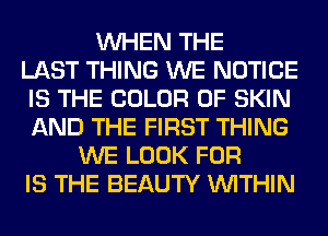 WHEN THE
LAST THING WE NOTICE
IS THE COLOR 0F SKIN
AND THE FIRST THING
WE LOOK FOR
IS THE BEAUTY WITHIN