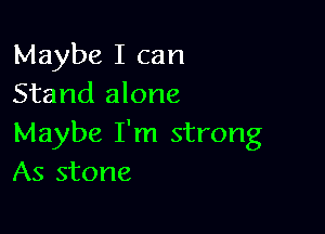 Maybe I can
Stand alone

Maybe I'm strong
As stone