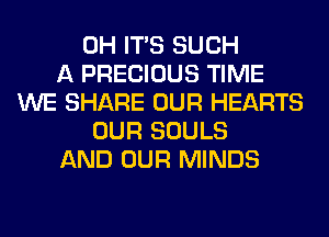 0H ITS SUCH
A PRECIOUS TIME
WE SHARE OUR HEARTS
OUR SOULS
AND OUR MINDS