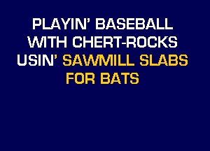 PLAYIN' BASEBALL
WITH CHERT-ROCKS
USIN' SAWMILL SLABS
FOR BATS