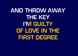 AND THROW AWAY
THE KEY
I'M GUILTY

OF LOVE IN THE
FIRST DEGREE