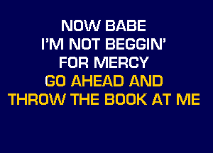 NOW BABE
I'M NOT BEGGIN'
FOR MERCY
GO AHEAD AND
THROW THE BOOK AT ME