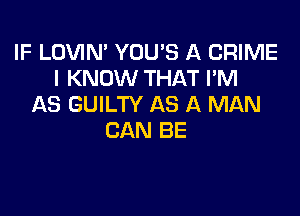 IF LOVIN' YOU'S A CRIME
I KNOW THAT I'M
AS GUILTY AS A MAN

CAN BE