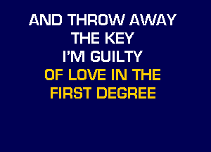 AND THROW AWI-IY
THE KEY
I'M GUILTY
OF LOVE IN THE

FIRST DEGREE