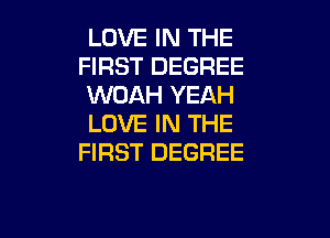 LOVE IN THE
FIRST DEGREE
WOAH YEAH
LOVE IN THE
FIRST DEGREE

g