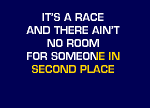 ITS A RACE
AND THERE AIN'T
N0 ROOM
FOR SOMEONE IN
SECOND PLACE

g