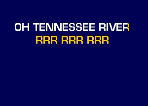 0H TENNESSEE RIVER
RRR RRR RRR