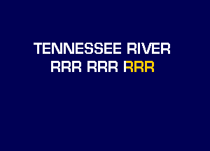 TENNESSEE RIVER
RRR RRFZ RRR