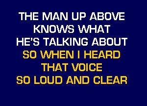 THE MAN UP ABOVE
KNOWS WHAT
HE'S TALKING ABOUT
30 WHEN I HEARD
THAT VOICE
SO LOUD AND CLEAR