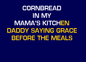 CORNBREAD
IN MY
MAMA'S KITCHEN
DADDY SAYING GRACE
BEFORE THE MEALS