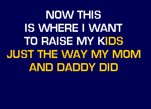 NOW THIS
IS WHERE I WANT
TO RAISE MY KIDS
JUST THE WAY MY MOM
AND DADDY DID
