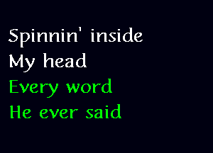 Spinnin' inside
My head

Every word
He ever said