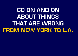 GO ON AND ON
ABOUT THINGS
THAT ARE WRONG
FROM NEW YORK T0 LA.