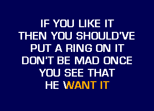 IF YOU LIKE IT
THEN YOU SHOULD'VE
PUT A RING ON IT
DON'T BE MAD ONCE
YOU SEE THAT
HE WANT IT