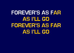 FOREVER'S AS FAR
AS I'LL GU
FOREVER'S AS FAR

AS I'LL GU