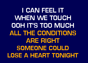 I CAN FEEL IT
WHEN WE TOUCH
00H ITS TOO MUCH
ALL THE CONDITIONS

ARE RIGHT
SOMEONE COULD
LOSE A HEART TONIGHT