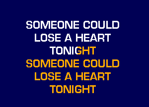 SOMEONE COULD
LOSE A HEART
TONIGHT
SOMEONE COULD
LOSE A HEART

TONIGHT l