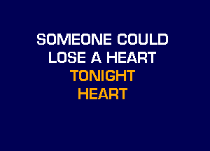 SOMEONE COULD
LOSE A HEART
TONIGHT

HEART