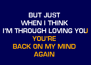 BUT JUST
WHEN I THINK
I'M THROUGH LOVING YOU
YOU'RE
BACK ON MY MIND
AGAIN