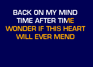 BACK ON MY MIND
TIME AFTER TIME
WONDER IF THIS HEART
WILL EVER MEND